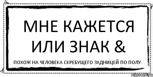 Мне кажется или знак & Похож на человека скребущего задницей по полу., Комикс Асоциальная антиреклама