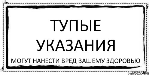 ТУПЫЕ УКАЗАНИЯ МОГУТ НАНЕСТИ ВРЕД ВАШЕМУ ЗДОРОВЬЮ, Комикс Асоциальная антиреклама