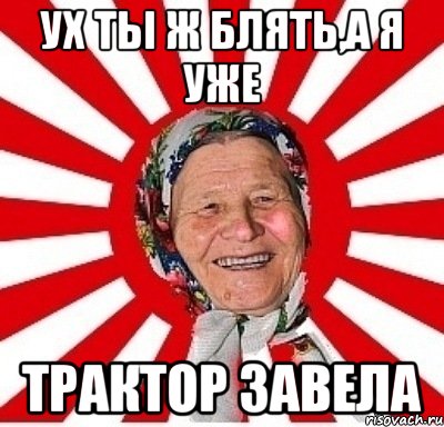 ух ты ж блять,а я уже трактор завела, Мем  бабуля