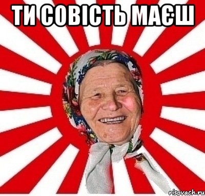 ти совість маєш 