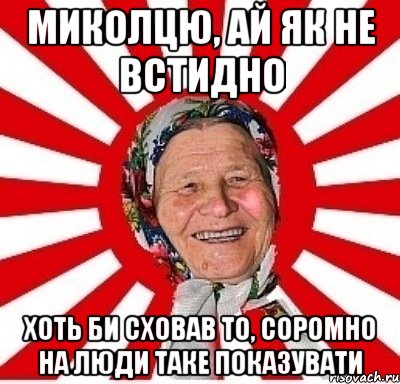 миколцю, ай як не встидно хоть би сховав то, соромно на люди таке показувати, Мем  бабуля