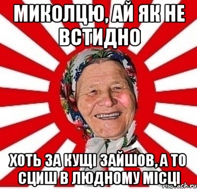 миколцю, ай як не встидно хоть за кущі зайшов, а то сциш в людному місці, Мем  бабуля