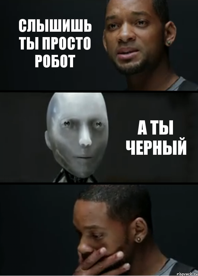 слышишь ты просто робот а ты черный