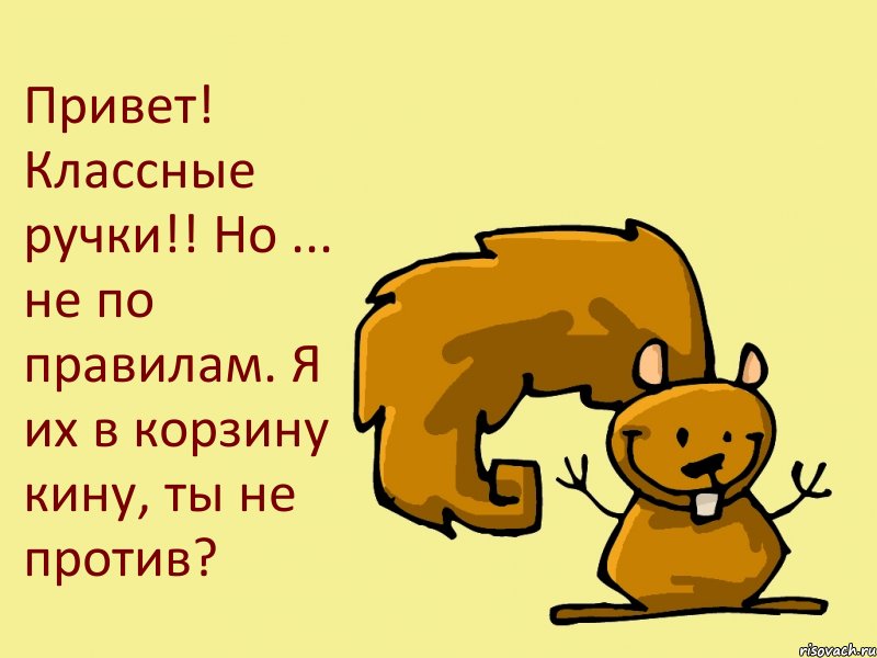 Привет! Классные ручки!! Но ... не по правилам. Я их в корзину кину, ты не против?, Комикс  белка