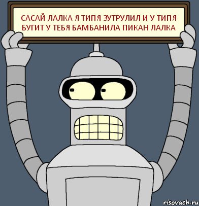 САСАЙ ЛАЛКА Я ТИПЯ ЗУТРУЛИЛ И У ТИПЯ БУГИТ У ТЕБЯ БАМБАНИЛА ПИКАН ЛАЛКА, Комикс Бендер с плакатом