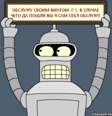 Обслужу своим винтом. P.S. В случае чего да пошли вы я сам себя обслужу, Комикс Бендер с плакатом