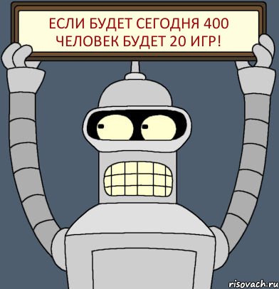 Если будет сегодня 400 человек будет 20 игр!