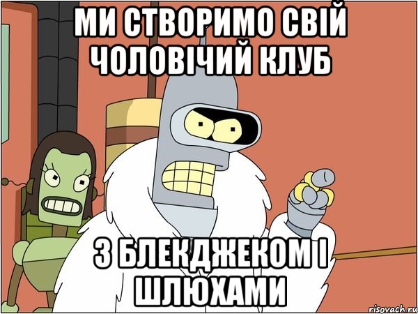 ми створимо свій чоловічий клуб з блекджеком і шлюхами, Мем Бендер