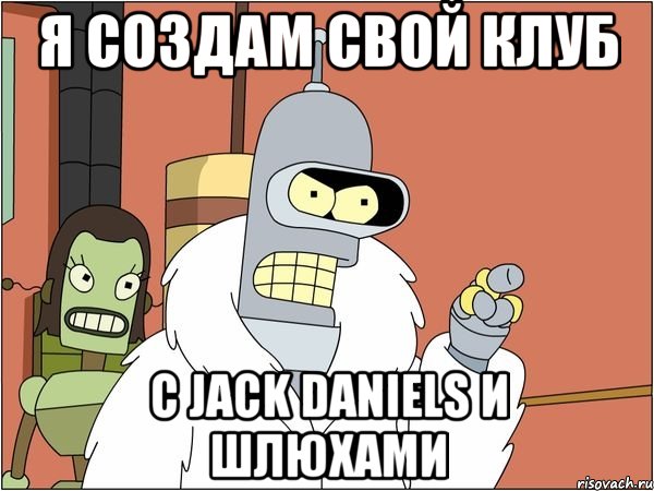 я создам свой клуб с jack daniels и шлюхами, Мем Бендер