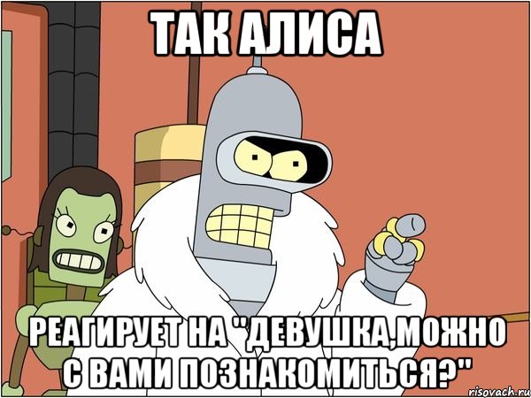 так алиса реагирует на "девушка,можно с вами познакомиться?", Мем Бендер