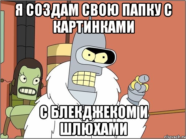 я создам свою папку с картинками с блекджеком и шлюхами, Мем Бендер