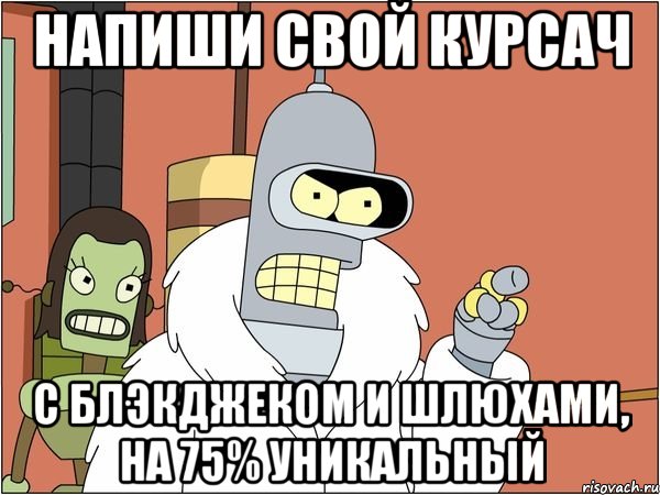 напиши свой курсач с блэкджеком и шлюхами, на 75% уникальный, Мем Бендер