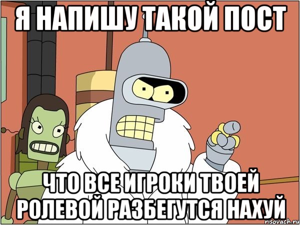 я напишу такой пост что все игроки твоей ролевой разбегутся нахуй, Мем Бендер