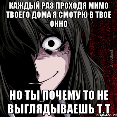 каждый раз проходя мимо твоего дома я смотрю в твое окно но ты почему то не выглядываешь т.т, Мем bloodthirsty