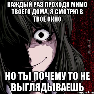 каждый раз проходя мимо твоего дома, я смотрю в твое окно но ты почему то не выглядываешь, Мем bloodthirsty