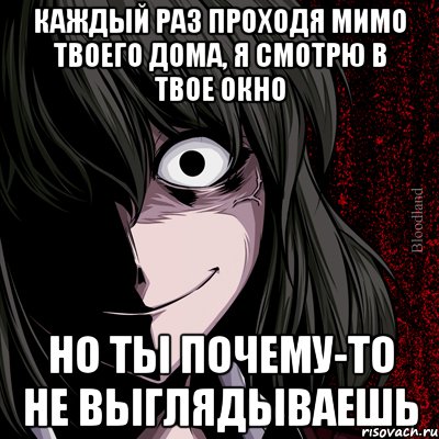 каждый раз проходя мимо твоего дома, я смотрю в твое окно но ты почему-то не выглядываешь, Мем bloodthirsty