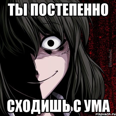 ты постепенно сходишь с ума, Мем bloodthirsty