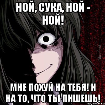 ной, сука, ной - ной! мне похуй на тебя! и на то, что ты пишешь!, Мем bloodthirsty