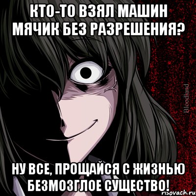 кто-то взял машин мячик без разрешения? ну все, прощайся с жизнью безмозглое существо!