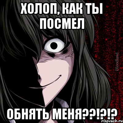 холоп, как ты посмел обнять меня??!?!?, Мем bloodthirsty