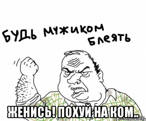  женись! похуй на ком.., Мем блять