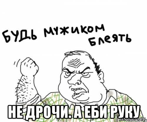  не дрочи. а еби руку, Мем блять