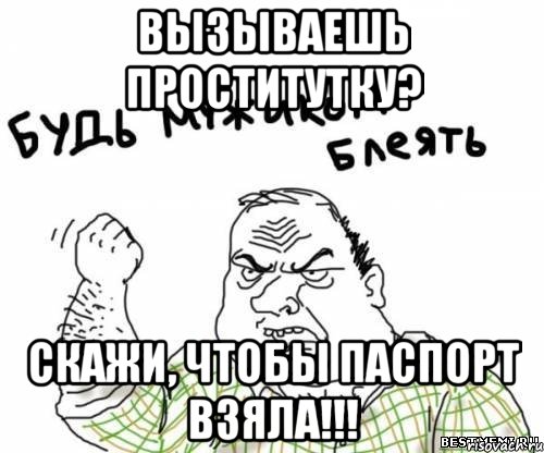 вызываешь проститутку? скажи, чтобы паспорт взяла!!!, Мем блять