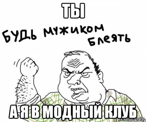 ты а я в модный клуб, Мем блять