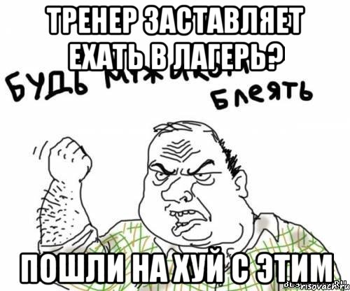 тренер заставляет ехать в лагерь? пошли на хуй с этим, Мем блять