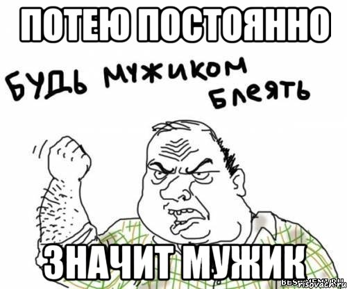 потею постоянно значит мужик, Мем блять