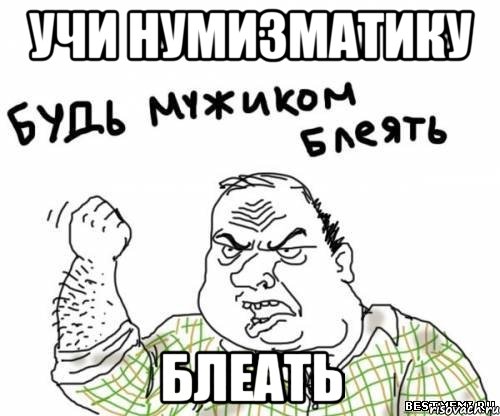 учи нумизматику блеать, Мем блять