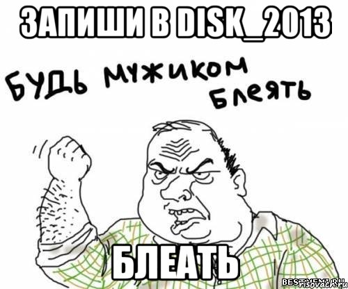 запиши в disk_2013 блеать, Мем блять