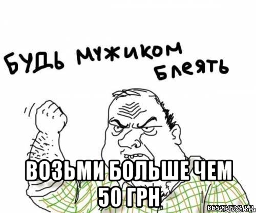  возьми больше чем 50 грн, Мем блять