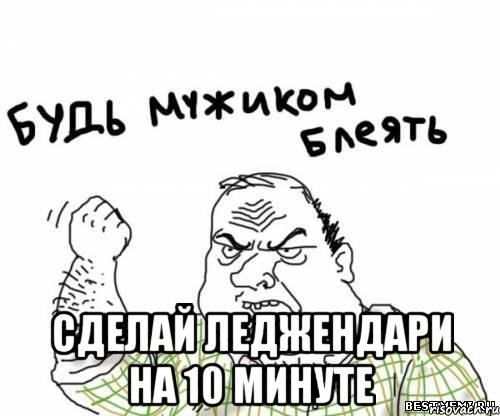  сделай леджендари на 10 минуте, Мем блять