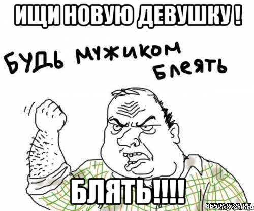 ищи новую девушку ! блять!!!, Мем блять