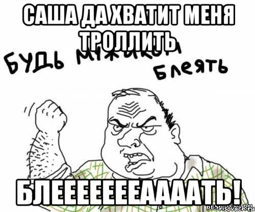 саша да хватит меня троллить блеееееееаааать!, Мем блять