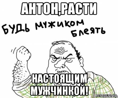 антон,расти настоящим мужчинкой!, Мем блять