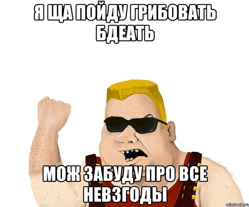 я ща пойду грибовать бдеать мож забуду про все невзгоды, Мем Боевой мужик блеать