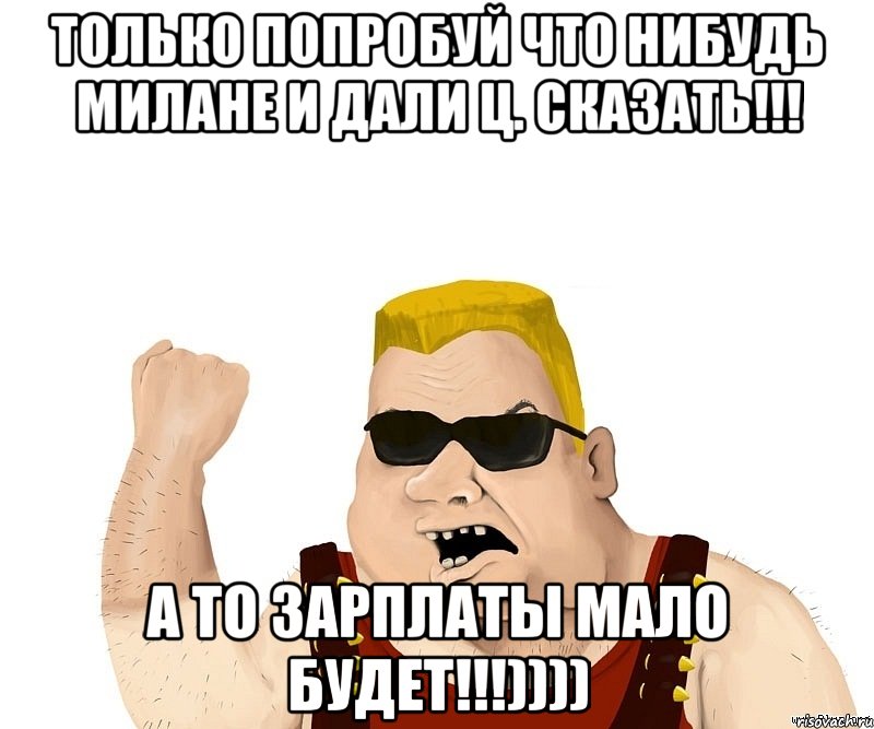 только попробуй что нибудь милане и дали ц. сказать!!! а то зарплаты мало будет!!!)))), Мем Боевой мужик блеать