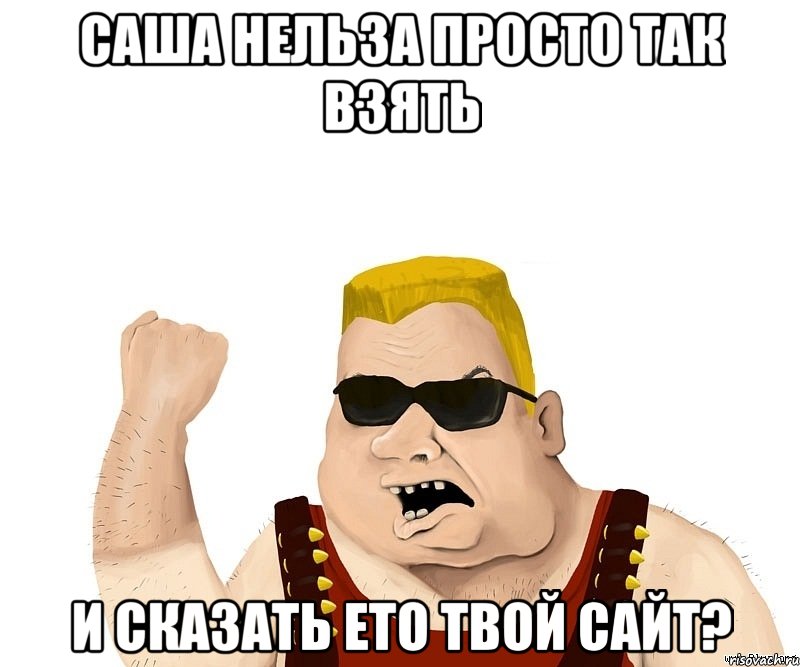 саша нельза просто так взять и сказать ето твой сайт?, Мем Боевой мужик блеать