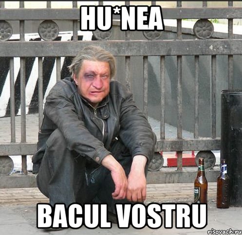 hu*nea bacul vostru