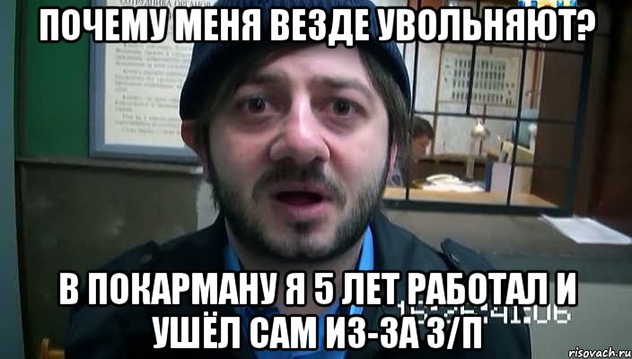 почему меня везде увольняют? в покарману я 5 лет работал и ушёл сам из-за з/п