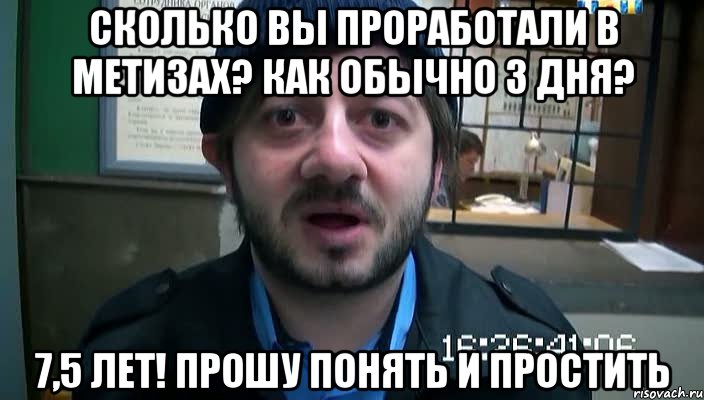 сколько вы проработали в метизах? как обычно 3 дня? 7,5 лет! прошу понять и простить