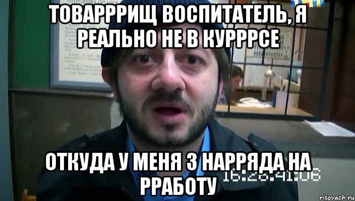 товарррищ воспитатель, я реально не в курррсе откуда у меня 3 нарряда на рработу