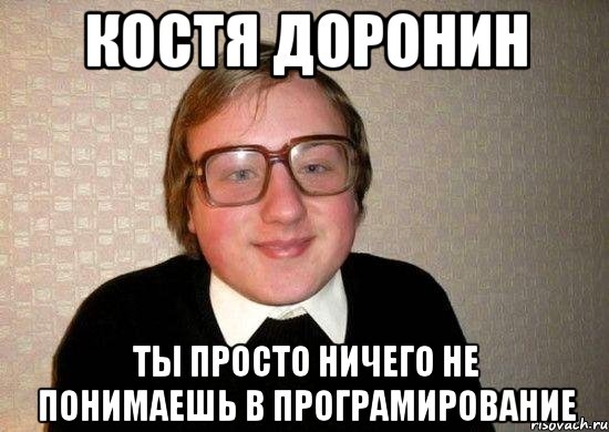 костя доронин ты просто ничего не понимаешь в програмирование