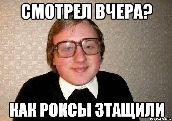 смотрел вчера? как роксы зтащили