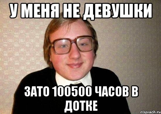 у меня не девушки зато 100500 часов в дотке