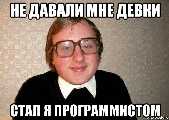 не давали мне девки стал я программистом