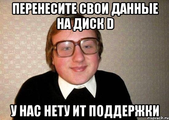 перенесите свои данные на диск d у нас нету ит поддержки