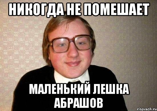 никогда не помешает маленький лешка абрашов